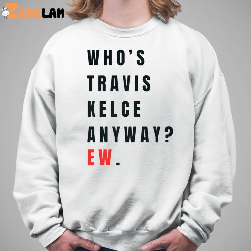 Whos Travis Kelce Anyway Ew Shirt