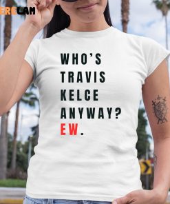 Whos Travis Kelce Anyway Ew Shirt 4