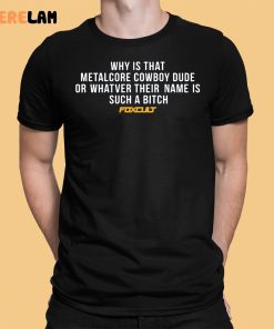 Why Is That Metalcore Cowboy Dude Or Whatver Their Name Is Such A Bitch Foxcult Shirt 1 1