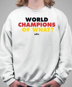 World Champs Of What Shirt 5 1