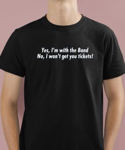 Yes Im With The Band No I Won't Get You Tickets Shirt 1
