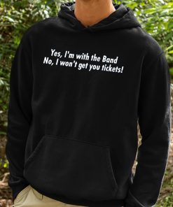 Yes Im With The Band No I Wont Get You Tickets Shirt 2
