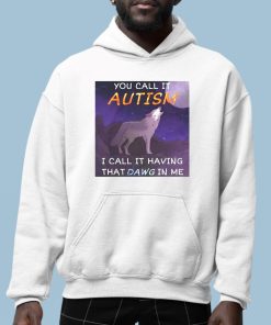 You Call It Autism I Call It Having That Dawg In Me Shirt 6 1