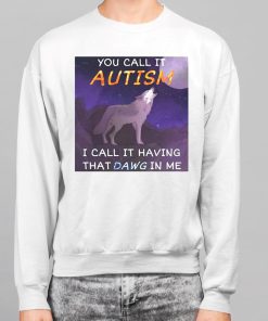 You Call It Autism I Call It Having That Dawg In Me Shirt 7 1