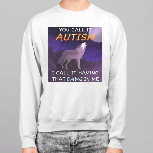 You Call It Autism I Call It Having That Dawg In Me Shirt