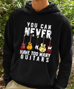 You Can Never Have Too Many Guitars Shirt 2 1