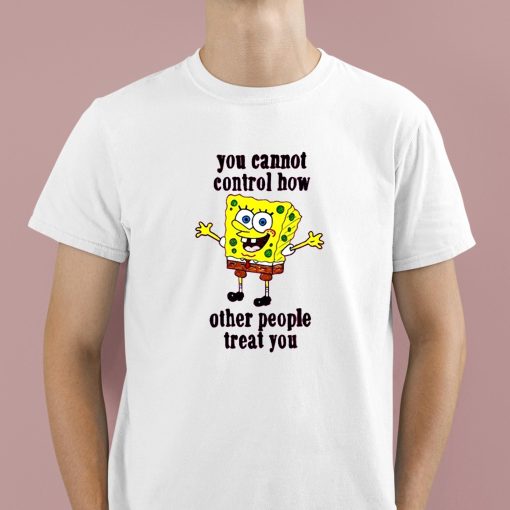 You Cannot Control How Other People Treat You Shirt