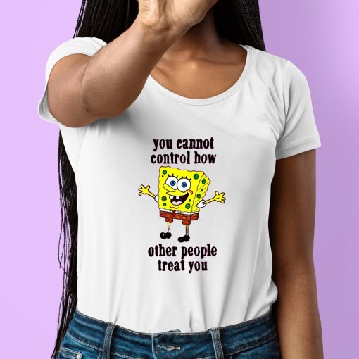You Cannot Control How Other People Treat You Shirt