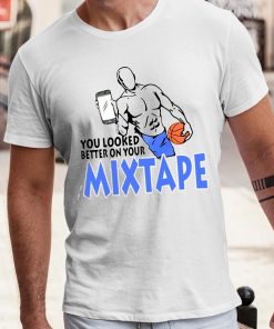 You Looked Better On Your Mixtape Shirt 4 1