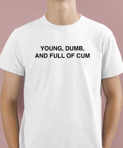 Young Dumb And Full Of Cum Shirt