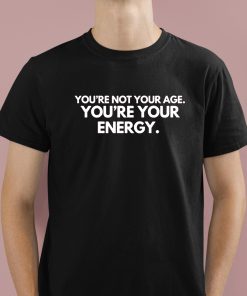 You're Not Your Age Youre Your Energy Shirt 1 1
