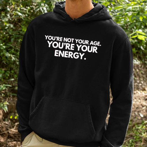 You’re Not Your Age Youre Your Energy Shirt
