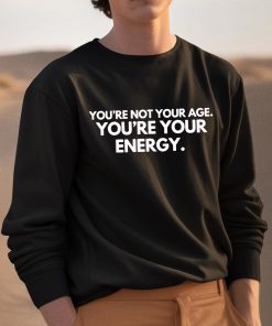 Youre Not Your Age Youre Your Energy Shirt 3 1