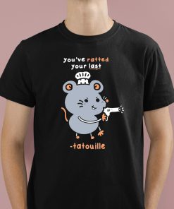You've Ratted Your Last Tatouille Shirt 1 1