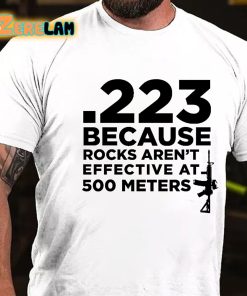 223 Because Rocks Aren't Effective At 500 Meters T-shirt