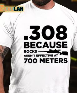 308 Because Rocks Aren't Effective At 700 Meters T-shirt