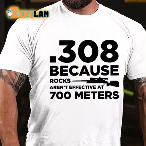 308 Because Rocks Aren’t Effective At 700 Meters T-shirt