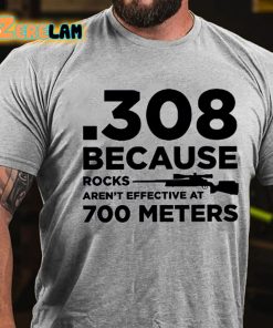 308 Because Rocks Arent Effective At 700 Meters T shirt 2