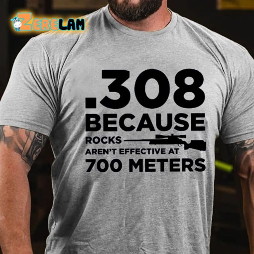 308 Because Rocks Aren’t Effective At 700 Meters T-shirt