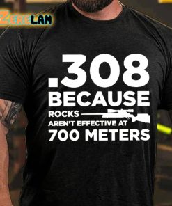 308 Because Rocks Arent Effective At 700 Meters T shirt 3