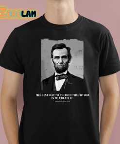 Abraham Lincoln The Best Way To Predict The Future Is To Create It Shirt 1 1