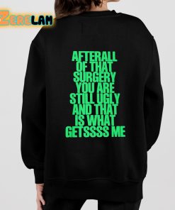 After All Of That Surgery You Are Still Ugly And That Is What Getssss Me Shirt 7 1