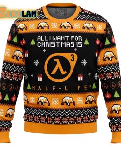 All I Want For Christmas Is Half life 3 Ugly Sweater