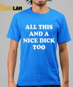 All This And A Nice Dick Too Shirt 15 1