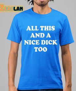 All This And A Nice Dick Too Shirt