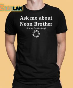 Ask Me About Neon Brother Its My Favorite Song Shirt 1 1