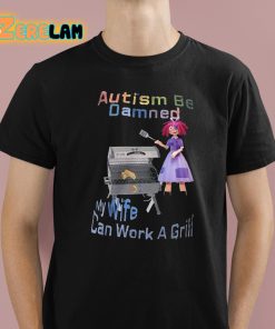 Autism Be Damned My Wife Can Work A Grill Shirt