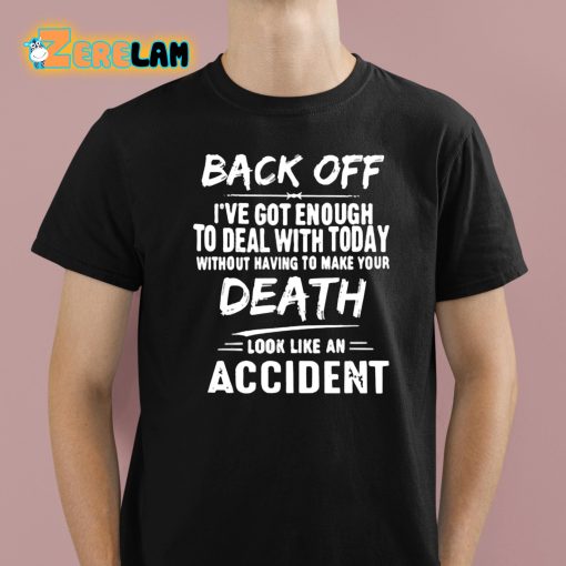 Back Off I’ve Got Enough To Deal With Today Without Having To Make Your Death Shirt