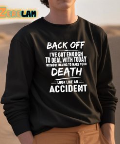 Back Off Ive Got Enough To Deal With Today Without Having To Make Your Death Shirt 3 1