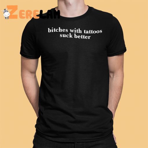Bitches With Tattoos Suck Better Shirt