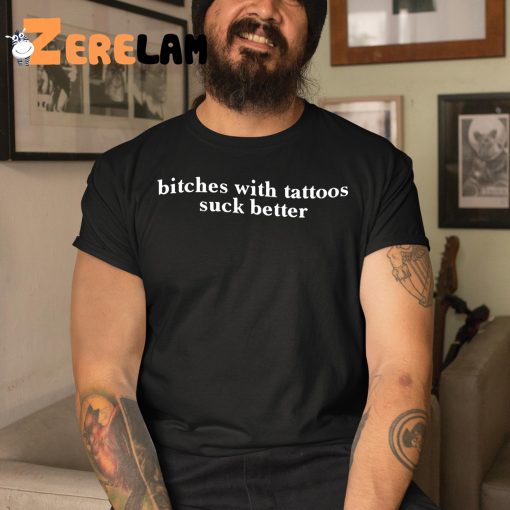 Bitches With Tattoos Suck Better Shirt