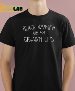 Black Women Are For Grown Ups Shirt 1 1