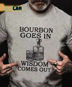 Bourbon Goes In Wisdom Comes Out T-shirt