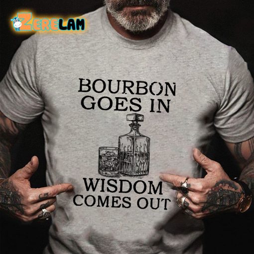 Bourbon Goes In Wisdom Comes Out T-shirt