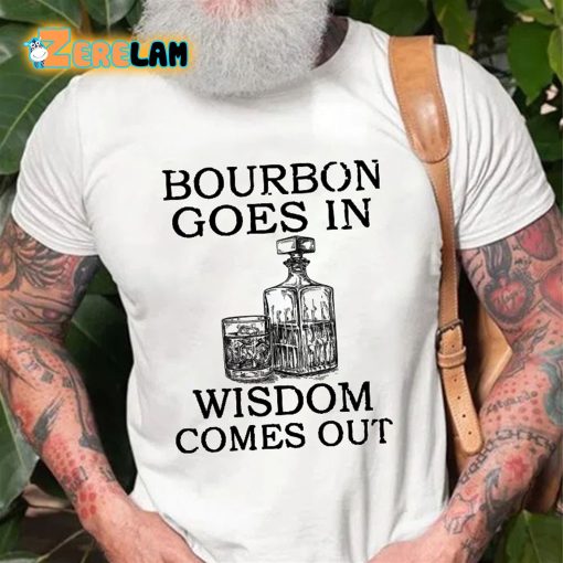 Bourbon Goes In Wisdom Comes Out T-shirt