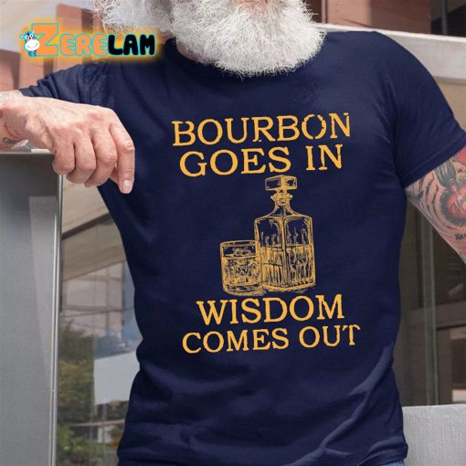 Bourbon Goes In Wisdom Comes Out T-shirt