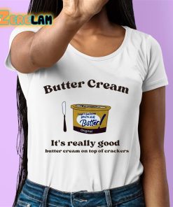 Butter Cream Its Really Good Butter Cream On Top Of Crackers Shirt 6 1