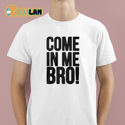 Come In Me Bro Shirt