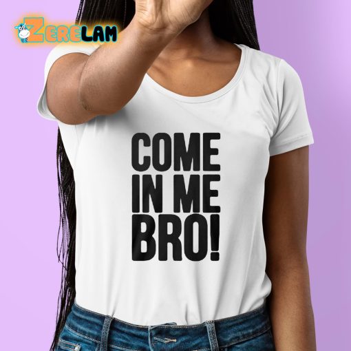 Come In Me Bro Shirt