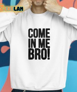 Come In Me Bro Shirt 8 1