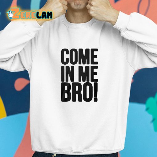 Come In Me Bro Shirt