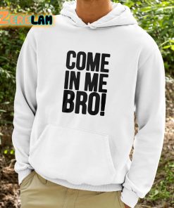 Come In Me Bro Shirt 9 1