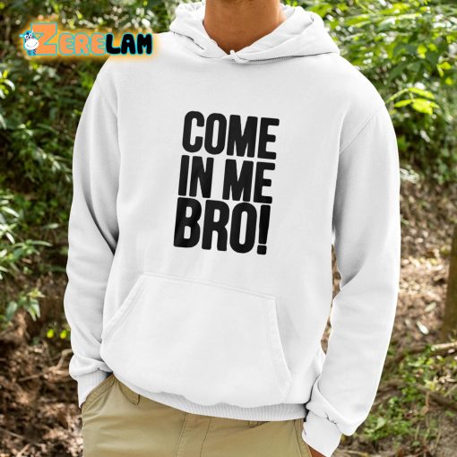 Come In Me Bro Shirt