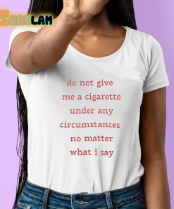 Do Not Give Me A Cigarette Under Any Circumstances No Matter What I Say Shirt 6 1