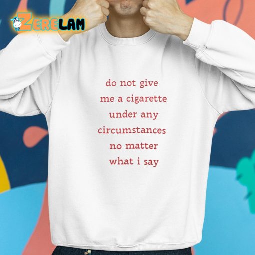 Do Not Give Me A Cigarette Under Any Circumstances No Matter What I Say Shirt