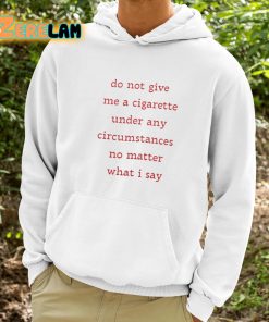 Do Not Give Me A Cigarette Under Any Circumstances No Matter What I Say Shirt 9 1